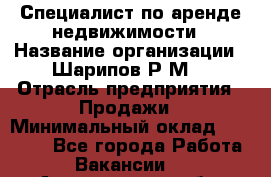 Специалист по аренде недвижимости › Название организации ­ Шарипов Р.М. › Отрасль предприятия ­ Продажи › Минимальный оклад ­ 35 000 - Все города Работа » Вакансии   . Астраханская обл.,Астрахань г.
